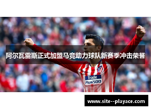 阿尔瓦雷斯正式加盟马竞助力球队新赛季冲击荣誉
