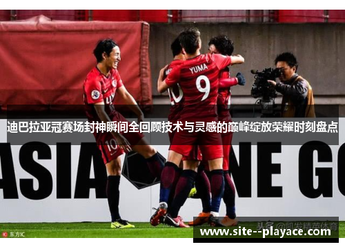 迪巴拉亚冠赛场封神瞬间全回顾技术与灵感的巅峰绽放荣耀时刻盘点