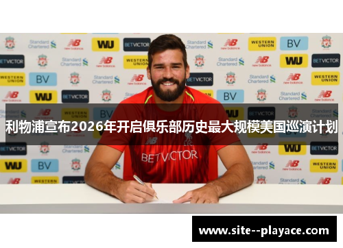 利物浦宣布2026年开启俱乐部历史最大规模美国巡演计划