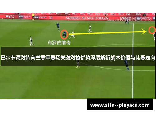 巴尔韦德对阵荷兰意甲赛场关键对位优势深度解析战术价值与比赛走向