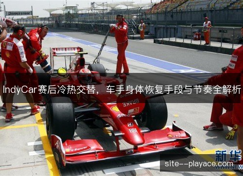 IndyCar赛后冷热交替，车手身体恢复手段与节奏全解析