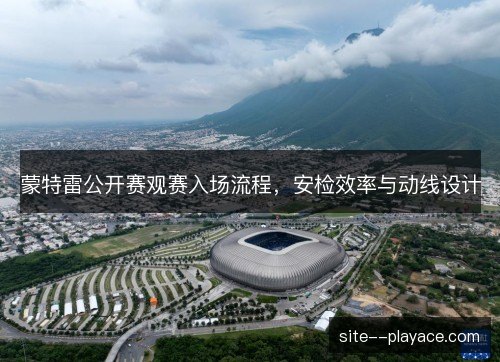 蒙特雷公开赛观赛入场流程，安检效率与动线设计